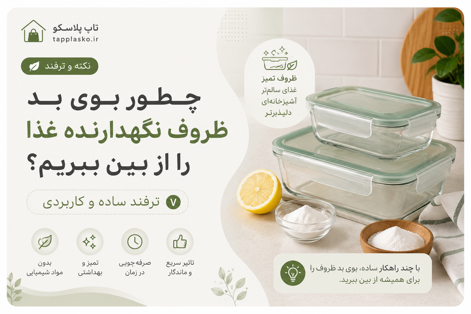 چطور بوی بد ظروف نگهدارنده غذا را از بین ببریم؟ ۷ ترفند ساده و کاربردی<h1>چطور بوی بد ظروف نگهدارنده غذا را از بین ببریم؟ ۷ ترفند ساده و کاربردی</h1>  <p>احتمالاً برای شما هم پیش آمده که ظرف غذا را کاملاً بشویید، اما وقتی دوباره درِ آن را باز می‌کنید هنوز